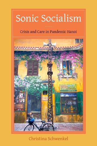Sonic Socialism: Crisis and Care in Pandemic Hanoi  by Christina Schwenkel at Abbey's Bookshop, 