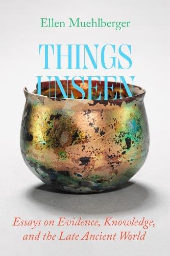 Things Unseen: Essays on Evidence, Knowledge, and the Late Ancient World