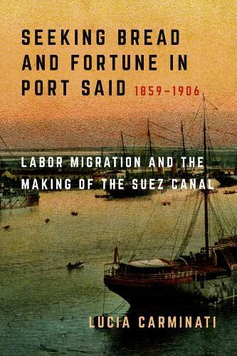 Seeking Bread and Fortune in Port Said: Labor Migration and the Making of the Suez Canal, 1859–1906  by Lucia Carminati at Abbey's Bookshop, 