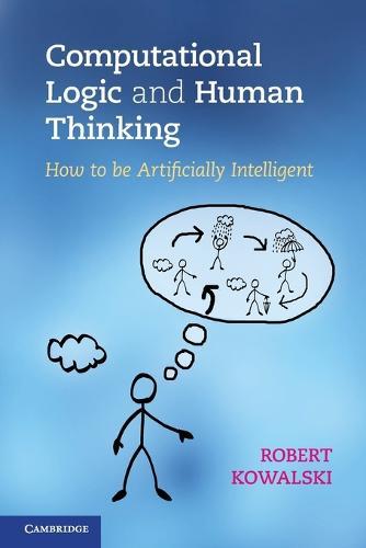 Computational Logic and Human Thinking: How to Be Artificially Intelligent  by Robert Kowalski (Imperial College London) at Abbey's Bookshop, 