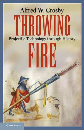 Throwing Fire: Projectile Technology through History  by Alfred W. Crosby (University of Texas, Austin) at Abbey's Bookshop, 