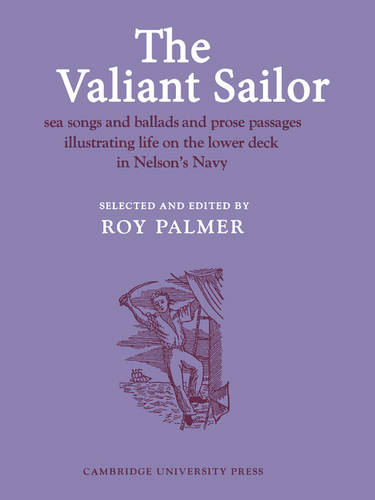 The Valiant Sailor: Sea Songs and Ballads and Prose Passages Illustrating Life on the Lower Deck in Nelson's Navy