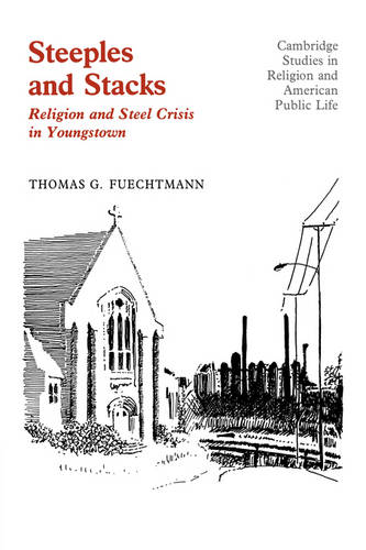 Steeples and Stacks: Religion and Steel Crisis in Youngstown, Ohio  by Thomas G. Fuechtmann (University of Chicago) at Abbey's Bookshop, 