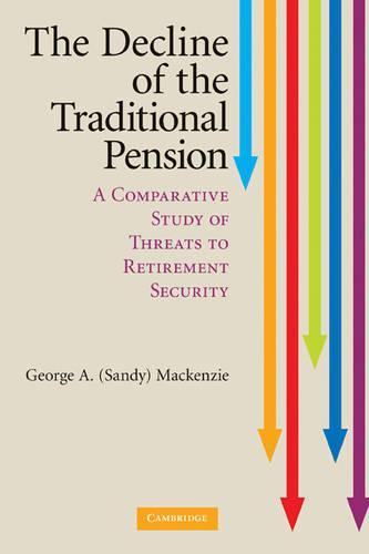 The Decline of the Traditional Pension: A Comparative Study of Threats to Retirement Security  by G. A. (Sandy) Mackenzie at Abbey's Bookshop, 