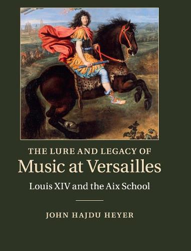 The Lure and Legacy of Music at Versailles: Louis XIV and the Aix School  by John Hajdu Heyer (University of Wisconsin, Whitewater) at Abbey's Bookshop, 