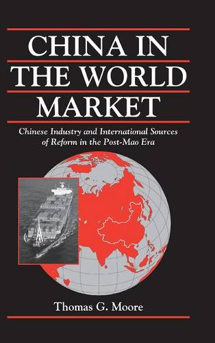 China in the World Market: Chinese Industry and International Sources of Reform in the Post-Mao Era  by Thomas G. Moore (University of Cincinnati) at Abbey's Bookshop, 
