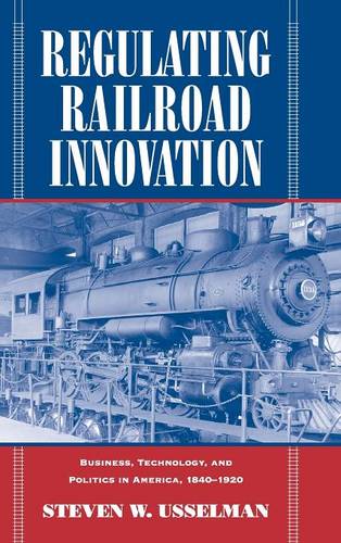Regulating Railroad Innovation: Business, Technology, and Politics in America, 1840–1920  by Steven W. Usselman (Georgia Institute of Technology) at Abbey's Bookshop, 
