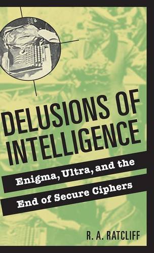 Delusions of Intelligence: Enigma, Ultra, and the End of Secure Ciphers  by R. A. Ratcliff at Abbey's Bookshop, 