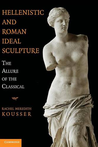 Hellenistic and Roman Ideal Sculpture: The Allure of the Classical  by Rachel Meredith Kousser (Brooklyn College, City University of New York) at Abbey's Bookshop, 