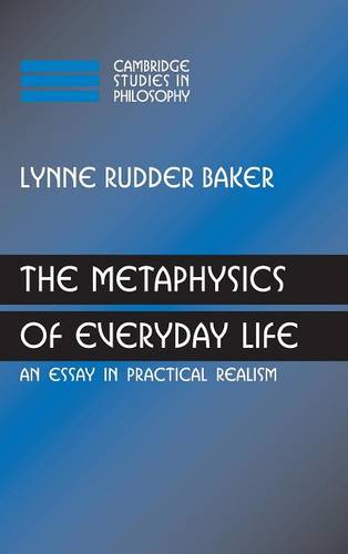 The Metaphysics of Everyday Life: An Essay in Practical Realism  by Lynne Rudder Baker (Distinguished Professor, University of Massachusetts, Amherst) at Abbey's Bookshop, 