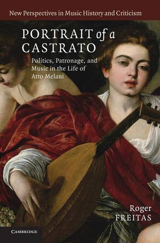 Portrait of a Castrato: Politics, Patronage, and Music in the Life of Atto Melani  by Roger Freitas (Dr, University of Rochester, New York) at Abbey's Bookshop, 