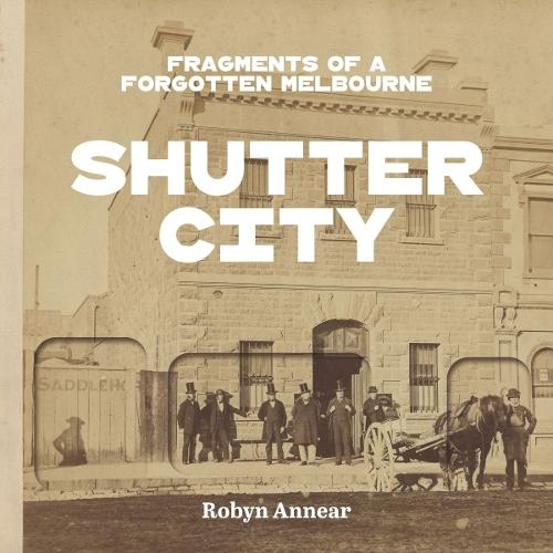 Shutter City: Fragments of a Forgotten Melbourne  by Robyn Annear at Abbey's Bookshop, 