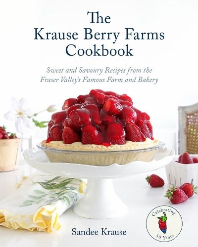 The Krause Berry Farms Cookbook: Sweet and Savoury Recipes from the Fraser Valley's Famous Farm and Bakery  by Sandee Krause at Abbey's Bookshop, 