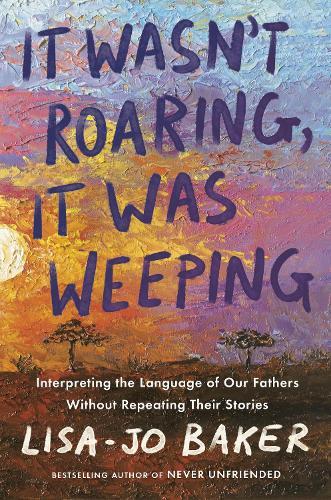 It Wasn't Roaring, It Was Weeping: Interpreting the Language of Our Fathers Without Repeating Their Stories  by Lisa-Jo Baker at Abbey's Bookshop, 