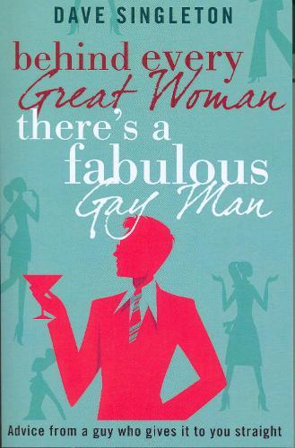 Behind Every Great Woman There Is A Fabulous Gay Man: Dating Advice From A Guy Who Gives It To You Straight  by Dave Singleton at Abbey's Bookshop, 