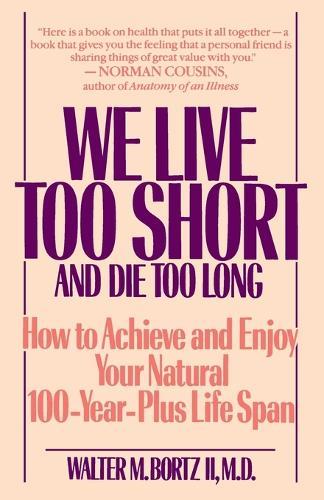 We Live Too Short and Die Too Long: How to Achieve and Enjoy Your Natural 100-Year-Plus Life Span  by Walter Bortz, MD at Abbey's Bookshop, 