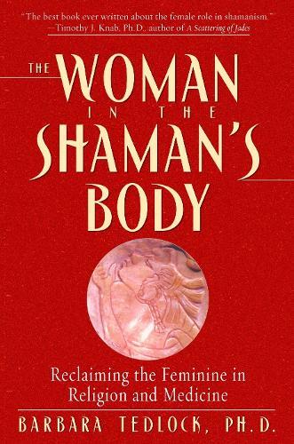 The Woman in the Shaman's Body: Reclaiming the Feminine in Religion and Medicine  by Barbara Tedlock at Abbey's Bookshop, 