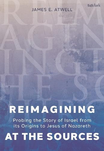 Reimagining at the Sources: Probing the Story of Israel from its Origins to Jesus of Nazareth  by The Very Revd James Atwell at Abbey's Bookshop, 