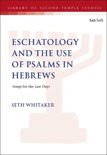 Eschatology and the Use of Psalms in Hebrews: Songs for the Last Days  by Dr. Seth Whitaker (University of St Andrews, UK) at Abbey's Bookshop, 