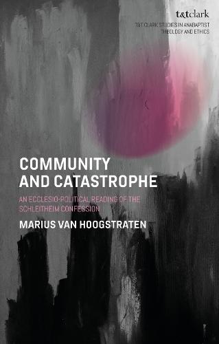 Community and Catastrophe: An Ecclesio-Political Reading of the Schleitheim Confession  by Dr Marius van Hoogstraten at Abbey's Bookshop, 