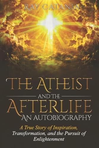 The Atheist and the Afterlife - an Autobiography: A True Story of Inspiration, Transformation, and the Pursuit of Enlightenment  by Ray Catania at Abbey's Bookshop, 