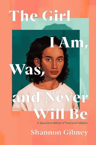 The Girl I Am, Was, and Never Will Be: A Speculative Memoir of Transracial Adoption  by Shannon Gibney at Abbey's Bookshop, 