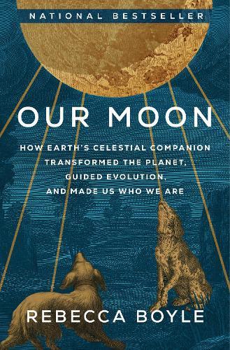 Our Moon: How Earth's Celestial Companion Transformed the Planet, Guided Evolution, and Made Us Who We Are  by Rebecca Boyle at Abbey's Bookshop, 