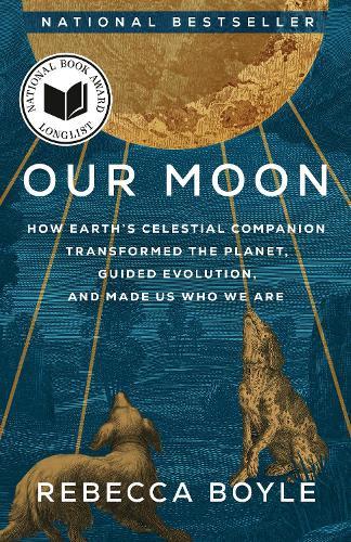 Our Moon: How Earth's Celestial Companion Transformed the Planet, Guided Evolution, and Made Us Who We Are  by Rebecca Boyle at Abbey's Bookshop, 
