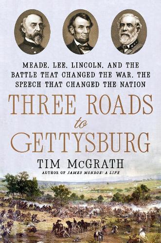 Three Roads to Gettysburg: Meade, Lee, Lincoln, and the Battle That Changed the War, the Speech That Changed the Nation  by Tim McGrath at Abbey's Bookshop, 