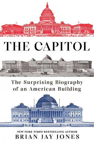 The Capitol: The Surprising Biography of an American Building  by Brian Jay Jones at Abbey's Bookshop, 