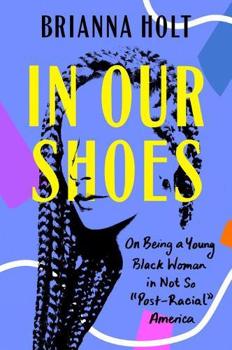 In Our Shoes: On Being a Young Black Woman in Not So 'Post-Racial America  by Brianna Holt at Abbey's Bookshop, 