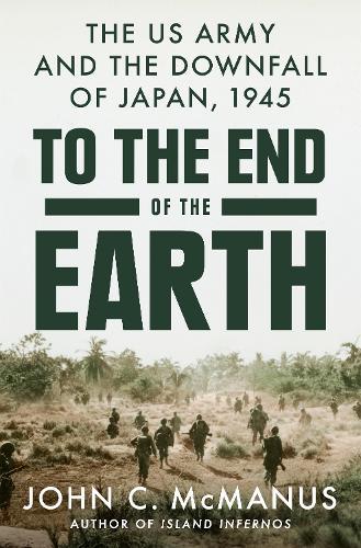 To the End of the Earth: The US Army and the Downfall of Japan, 1945  by John C. McManus at Abbey's Bookshop, 