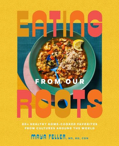 Eating from Our Roots: 80+ Healthy Home-Cooked Favorites from Cultures Around the World: A Cookbook  by Maya Feller, MS, RD,CDN at Abbey's Bookshop, 