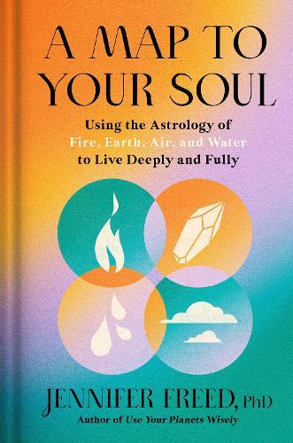 A Map to Your Soul: Using the Astrology of Fire, Earth, Air, and Water to Live Deeply and Fully   by Jennifer Freed, PhD at Abbey's Bookshop, 