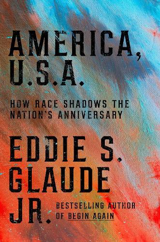 America, U.S.A.: How Race Shadows the Nation's Anniversaries  by Eddie S. Glaude, Jr. at Abbey's Bookshop, 