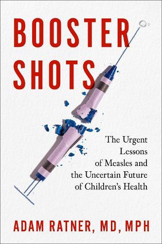 Booster Shots: The Urgent Lessons of Measles and the Uncertain Future of Children's Health  by Adam Ratner at Abbey's Bookshop, 
