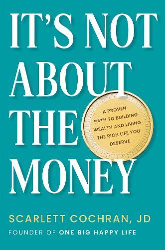 It's Not About the Money: A Proven Path to Building Wealth and Living the Rich Life You Deserve  by Scarlett Cochran at Abbey's Bookshop, 