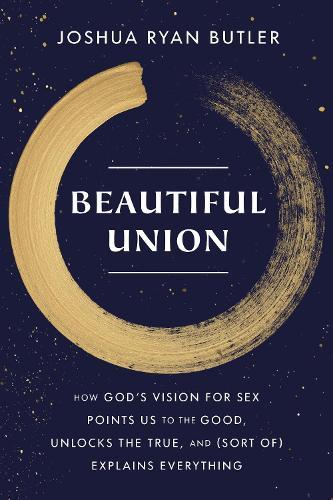 Beautiful Union: How God's Vision for Sex Points Us to the Good, Unlocks the True, and (Sort of) Explains Everything  by Joshua Ryan Butler at Abbey's Bookshop, 