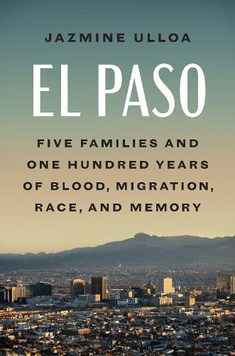 El Paso: Five Families and One Hundred Years of Blood, Migration, Race, and Memory  by Jazmine Ulloa at Abbey's Bookshop, 