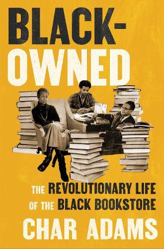 Black-Owned: The Revolutionary Life of the Black Bookstore  by Char Adams at Abbey's Bookshop, 