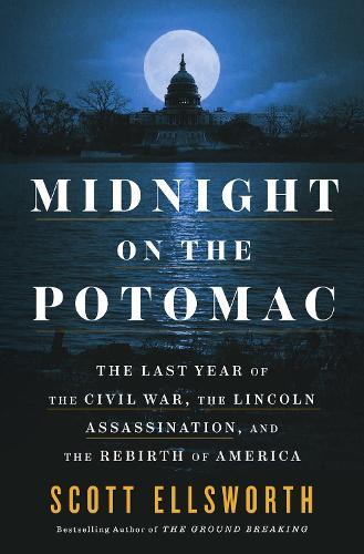 Midnight on the Potomac: The Last Year of the Civil War, the Lincoln Assassination, and the Rebirth of America  by Scott Ellsworth at Abbey's Bookshop, 