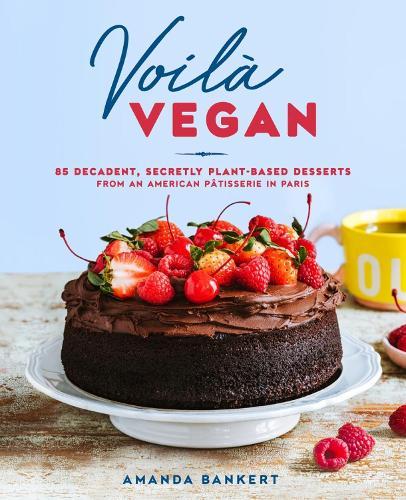 Voila Vegan: 85 Decadent, Secretly Plant-Based Desserts from an American Patissiere in Paris  by Amanda Bankert at Abbey's Bookshop, 