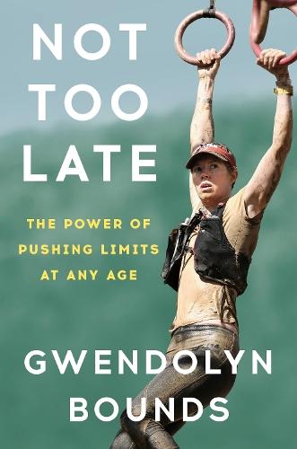 Not Too Late: The Power of Pushing Limits at Any Age  by Gwendolyn Bounds at Abbey's Bookshop, 