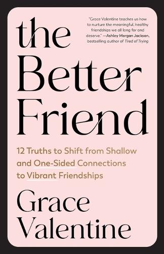 The Better Friend: 12 Truths to Shift from Shallow and One-Sided Connections to Vibrant Friendships  by Grace Valentine at Abbey's Bookshop, 