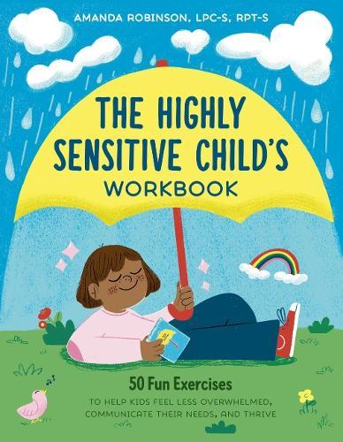 The Highly Sensitive Child's Workbook: 50 Fun Exercises to Help Kids Feel Less Overwhelmed, Communicate Their Needs, and Thrive  by Amanda Robinson (Amanda Robinson) at Abbey's Bookshop, 