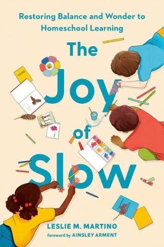 The Joy of Slow: Restoring Balance and Wonder to Homeschool Learning  by Leslie M. Martino (Leslie M. Martino) at Abbey's Bookshop, 