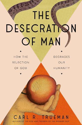 The Desecration of Man: How the Rejection of God Degrades Our Humanity  by Carl Trueman at Abbey's Bookshop, 