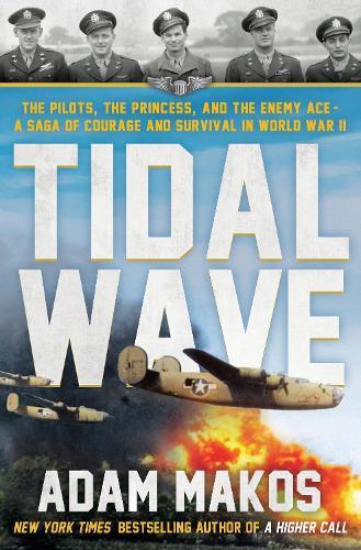 Tidal Wave: The Pilots, the Princess, and the Enemy Ace - A True Story of Courage and Survival in WWII  by Adam Makos at Abbey's Bookshop, 