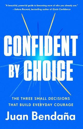 Confident by Choice: The Three Small Decisions That Build Everyday Courage  by Juan Bendaña at Abbey's Bookshop, 
