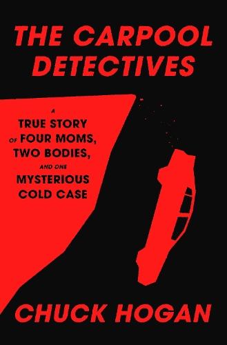 The Carpool Detectives: A True Story of Four Moms, Two Bodies, and One Mysterious Cold Case  by Chuck Hogan at Abbey's Bookshop, 